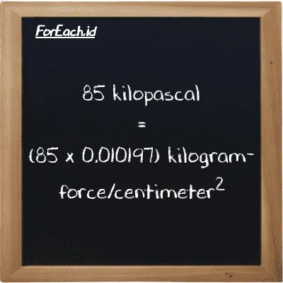 How to convert kilopascal to kilogram-force/centimeter<sup>2</sup>: 85 kilopascal (kPa) is equivalent to 85 times 0.010197 kilogram-force/centimeter<sup>2</sup> (kgf/cm<sup>2</sup>)